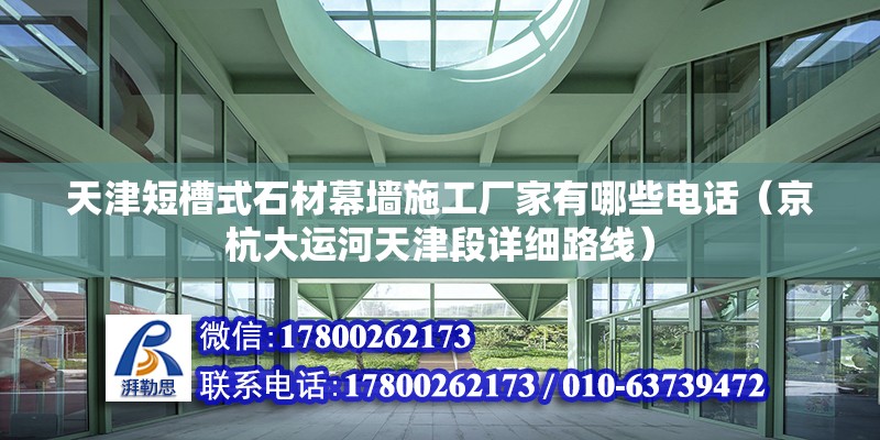 天津短槽式石材幕墙施工厂家有哪些电话（京杭大运河天津段详细路线） 钢结构异形设计