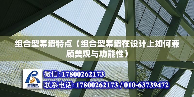 组合型幕墙特点（组合型幕墙在设计上如何兼顾美观与功能性） 北京钢结构设计问答