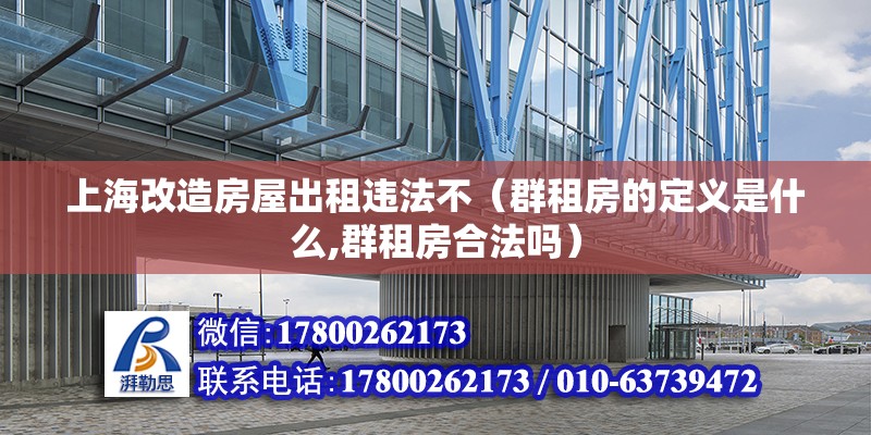 上海改造房屋出租违法不（群租房的定义是什么,群租房合法吗） 全国钢结构厂