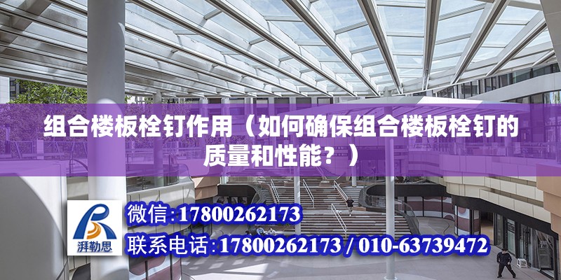 组合楼板栓钉作用（如何确保组合楼板栓钉的质量和性能？） 北京钢结构设计问答