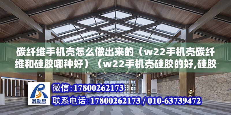 碳纤维手机壳怎么做出来的（w22手机壳碳纤维和硅胶哪种好）（w22手机壳硅胶的好,硅胶材质的手机壳由橡胶造而成） 结构污水处理池设计