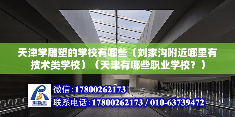 天津学雕塑的学校有哪些（刘家沟附近哪里有技术类学校）（天津有哪些职业学校？） 建筑效果图设计