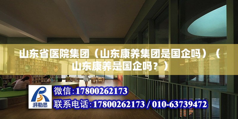 山东省医院集团（山东康养集团是国企吗）（山东康养是国企吗？） 建筑方案设计