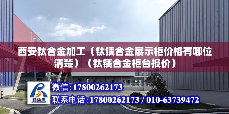 西安钛合金加工（钛镁合金展示柜价格有哪位清楚）（钛镁合金柜台报价） 建筑消防设计