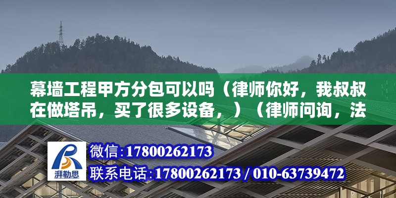 幕墙工程甲方分包可以吗（律师你好，我叔叔在做塔吊，买了很多设备，）（律师问询，法律问题如何解决？） 结构污水处理池设计