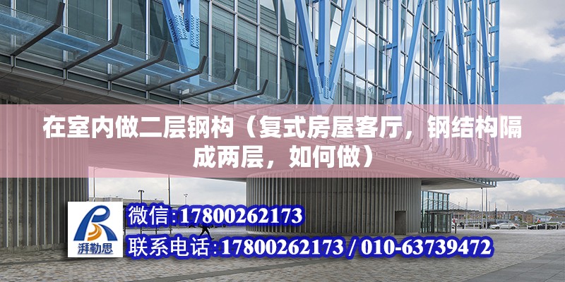 在室内做二层钢构（复式房屋客厅，钢结构隔成两层，如何做） 北京加固施工