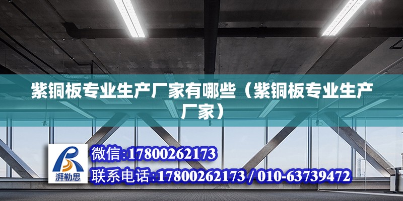 紫铜板专业生产厂家有哪些（紫铜板专业生产厂家） 北京钢结构设计问答