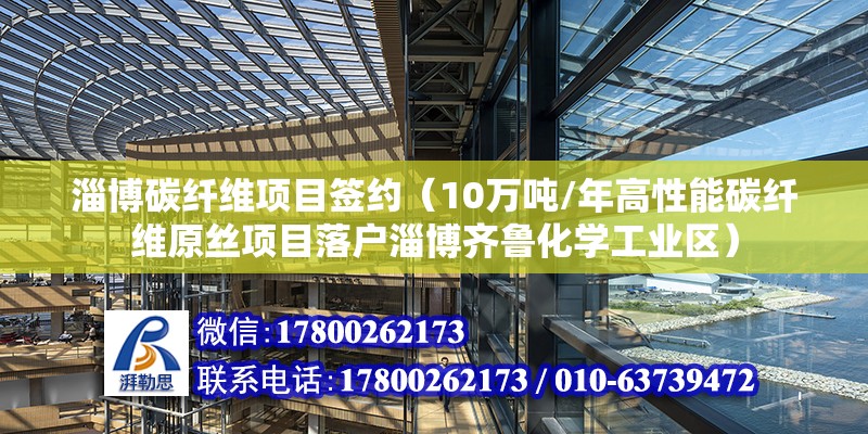 淄博碳纤维项目签约（10万吨/年高性能碳纤维原丝项目落户淄博齐鲁化学工业区） 北京钢结构设计问答