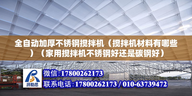 全自动加厚不锈钢搅拌机（搅拌机材料有哪些）（家用搅拌机不锈钢好还是碳钢好） 装饰工装设计