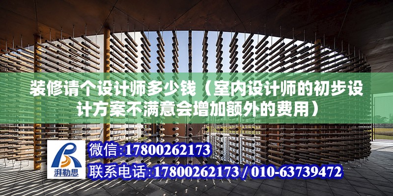 装修请个设计师多少钱（室内设计师的初步设计方案不满意会增加额外的费用） 北京钢结构设计问答