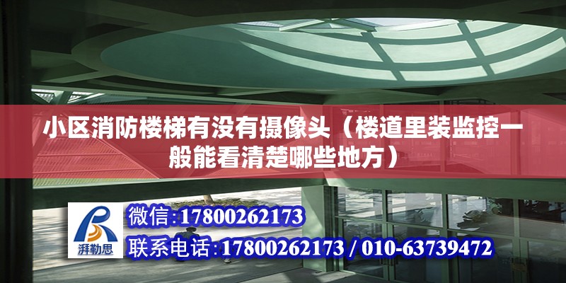 小区消防楼梯有没有摄像头（楼道里装监控一般能看清楚哪些地方） 北京加固设计