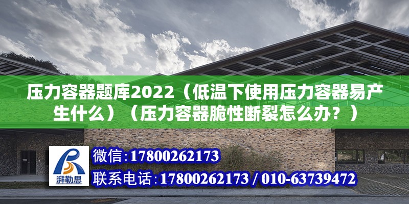 压力容器题库2022（低温下使用压力容器易产生什么）（压力容器脆性断裂怎么办？） 结构地下室设计