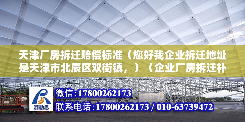 天津厂房拆迁赔偿标准（您好我企业拆迁地址是天津市北辰区双街镇，）（企业厂房拆迁补偿） 钢结构跳台施工