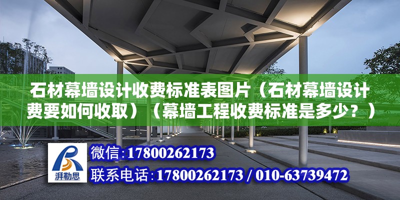 石材幕墙设计收费标准表图片（石材幕墙设计费要如何收取）（幕墙工程收费标准是多少？） 结构地下室施工