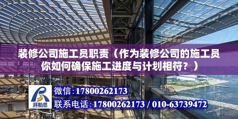 装修公司施工员职责（作为装修公司的施工员你如何确保施工进度与计划相符？） 北京钢结构设计问答