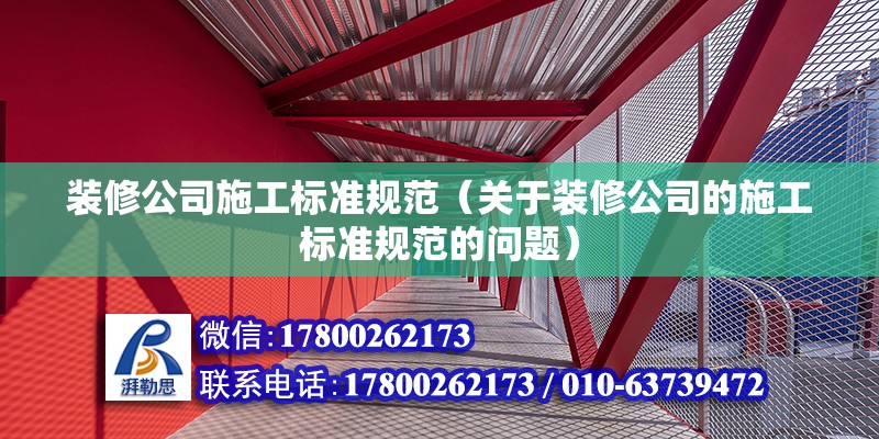 装修公司施工标准规范（关于装修公司的施工标准规范的问题） 北京钢结构设计问答