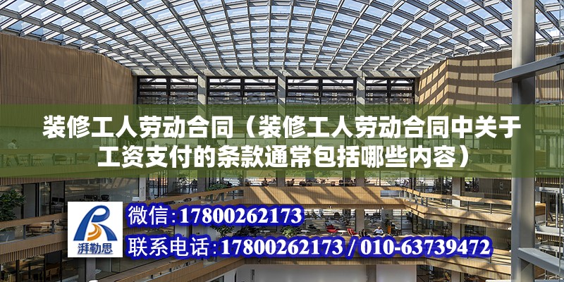 装修工人劳动合同（装修工人劳动合同中关于工资支付的条款通常包括哪些内容） 北京钢结构设计问答