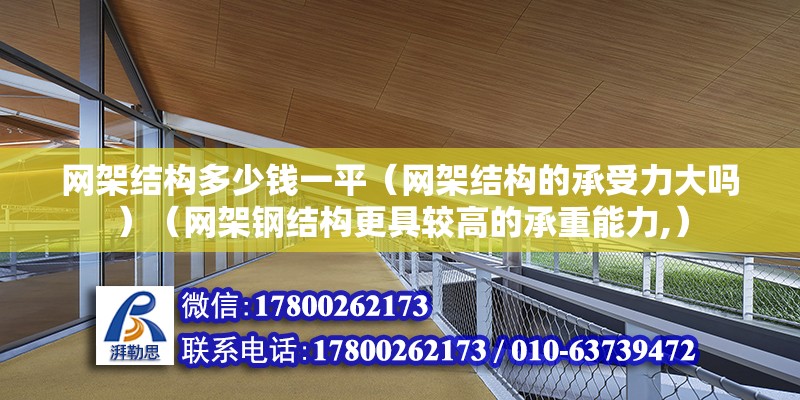 网架结构多少钱一平（网架结构的承受力大吗）（网架钢结构更具较高的承重能力,） 北京网架设计