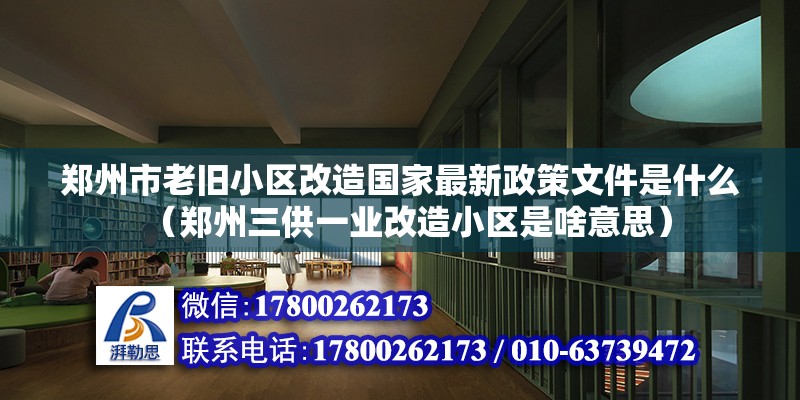 郑州市老旧小区改造国家最新政策文件是什么（郑州三供一业改造小区是啥意思） 钢结构玻璃栈道施工