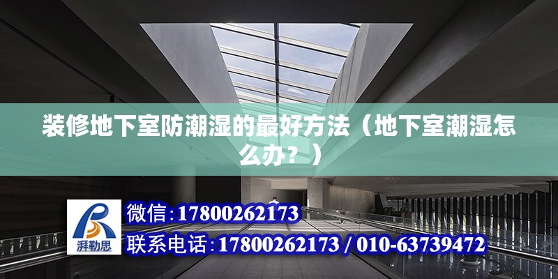 装修地下室防潮湿的最好方法（地下室潮湿怎么办？） 北京钢结构设计问答