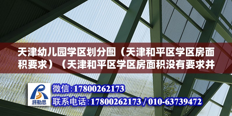 天津幼儿园学区划分图（天津和平区学区房面积要求）（天津和平区学区房面积没有要求并没有什么必须明确的统一标准） 建筑施工图设计