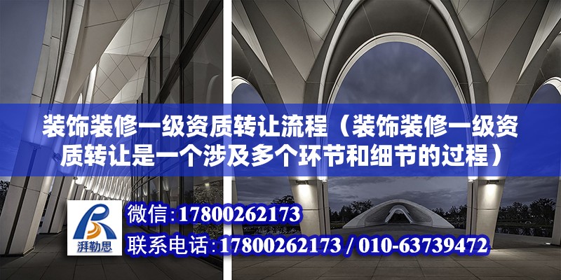 装饰装修一级资质转让流程（装饰装修一级资质转让是一个涉及多个环节和细节的过程） 北京钢结构设计问答