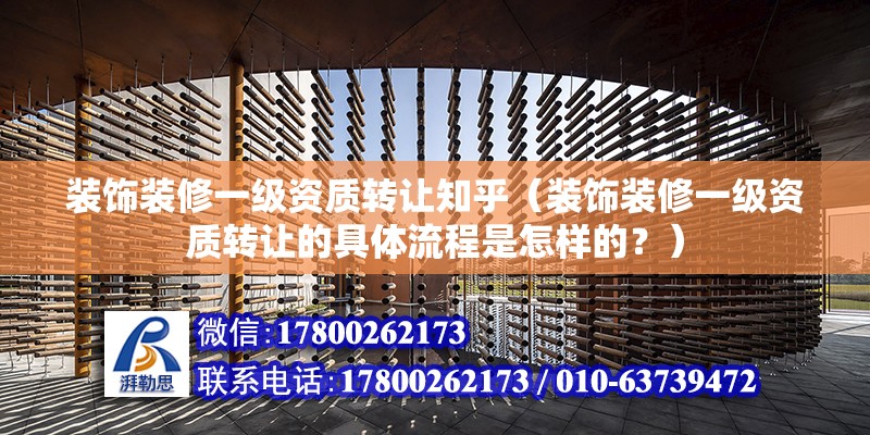 装饰装修一级资质转让知乎（装饰装修一级资质转让的具体流程是怎样的？） 北京钢结构设计问答