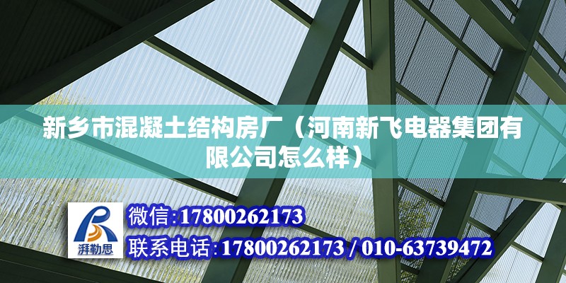 新乡市混凝土结构房厂（河南新飞电器集团有限公司怎么样） 钢结构玻璃栈道施工