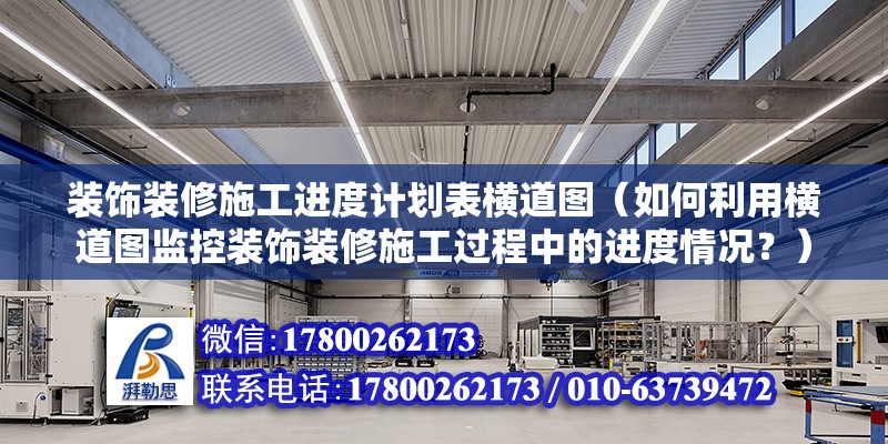 装饰装修施工进度计划表横道图（如何利用横道图监控装饰装修施工过程中的进度情况？） 北京钢结构设计问答