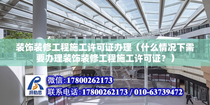 装饰装修工程施工许可证办理（什么情况下需要办理装饰装修工程施工许可证？） 北京钢结构设计问答