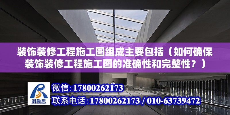 装饰装修工程施工图组成主要包括（如何确保装饰装修工程施工图的准确性和完整性？） 北京钢结构设计问答