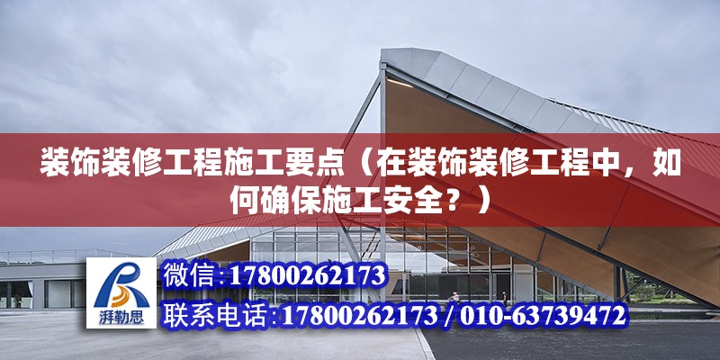 装饰装修工程施工要点（在装饰装修工程中，如何确保施工安全？） 北京钢结构设计问答