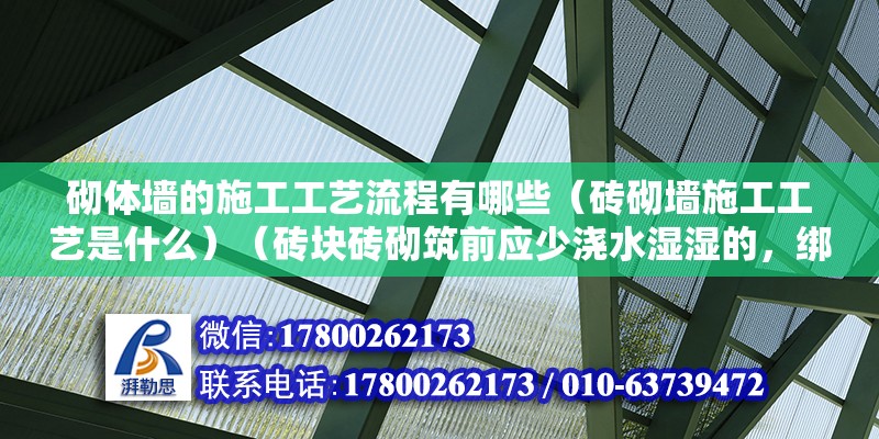 砌体墙的施工工艺流程有哪些（砖砌墙施工工艺是什么）（砖块砖砌筑前应少浇水湿湿的，绑扎法摆脚，） 装饰工装施工