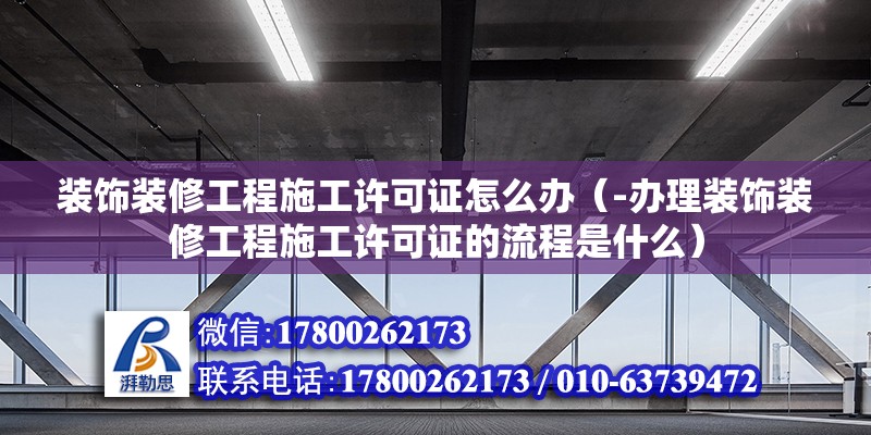 装饰装修工程施工许可证怎么办（-办理装饰装修工程施工许可证的流程是什么） 北京钢结构设计问答