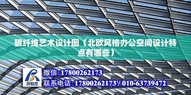 碳纤维艺术设计图（北欧风格办公空间设计特点有哪些） 结构地下室施工