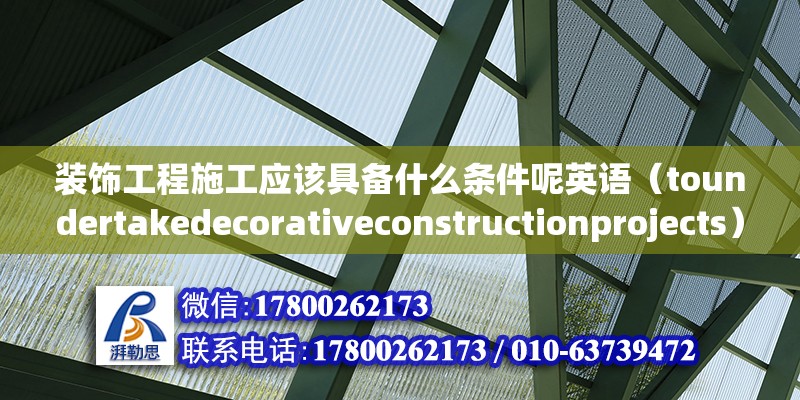 装饰工程施工应该具备什么条件呢英语（toundertakedecorativeconstructionprojects） 北京钢结构设计问答