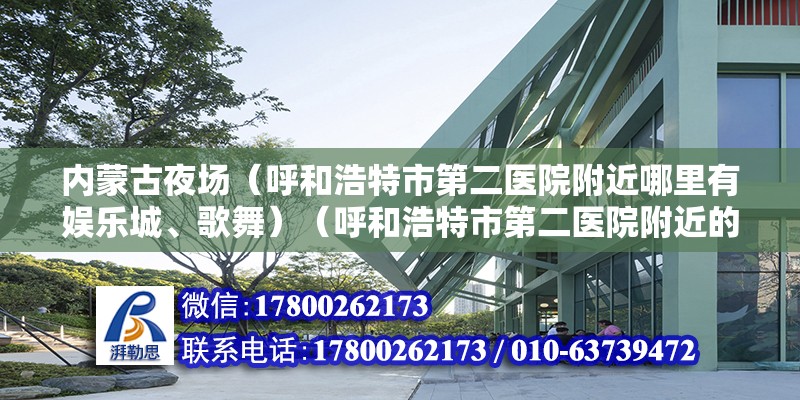 内蒙古夜场（呼和浩特市第二医院附近哪里有娱乐城、歌舞）（呼和浩特市第二医院附近的娱乐城、歌舞厅、夜总会有孕妇） 装饰家装施工