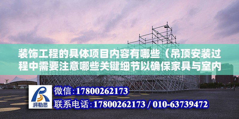 装饰工程的具体项目内容有哪些（吊顶安装过程中需要注意哪些关键细节以确保家具与室内设计风格） 北京钢结构设计问答