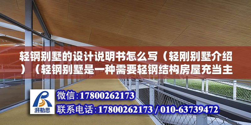 轻钢别墅的设计说明书怎么写（轻刚别墅介绍）（轻钢别墅是一种需要轻钢结构房屋充当主体的房屋充当主体的别墅） 钢结构框架施工