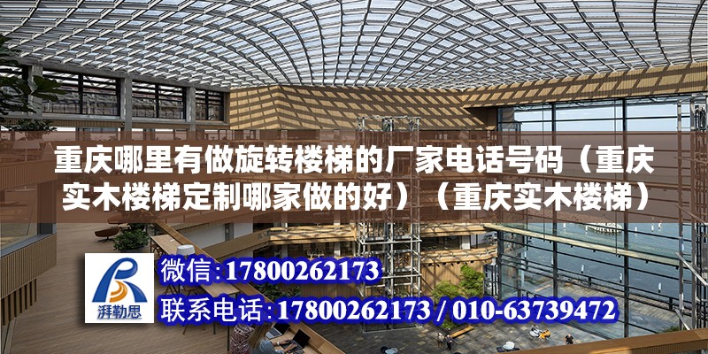 重庆哪里有做旋转楼梯的厂家电话号码（重庆实木楼梯定制哪家做的好）（重庆实木楼梯） 建筑效果图设计