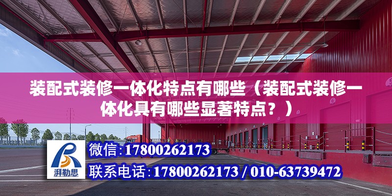 装配式装修一体化特点有哪些（装配式装修一体化具有哪些显著特点？） 北京钢结构设计问答