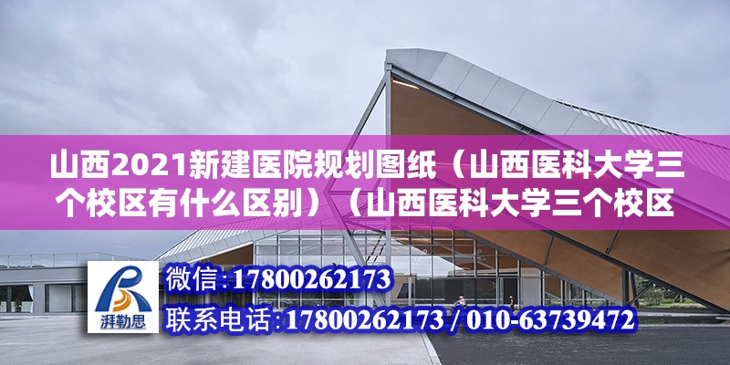 山西2021新建医院规划图纸（山西医科大学三个校区有什么区别）（山西医科大学三个校区） 钢结构桁架施工