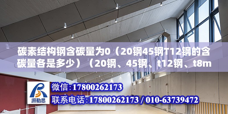 碳素结构钢含碳量为0（20钢45钢T12钢的含碳量各是多少）（20钢、45钢、t12钢、t8mn钢、t8mn是什么意思？） 装饰幕墙设计