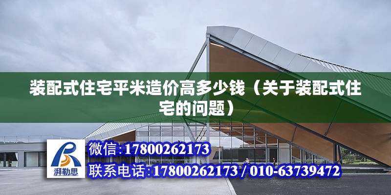 装配式住宅平米造价高多少钱（关于装配式住宅的问题） 北京钢结构设计问答