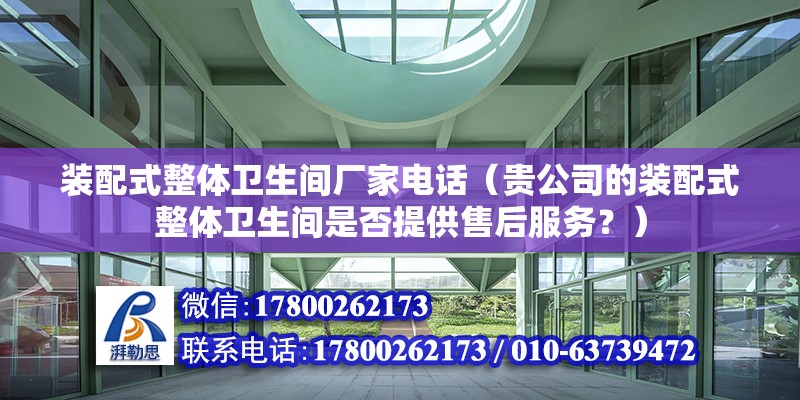 装配式整体卫生间厂家电话（贵公司的装配式整体卫生间是否提供售后服务？） 北京钢结构设计问答