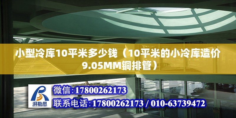 小型冷库10平米多少钱（10平米的小冷库造价 9.05MM铜排管） 建筑消防施工