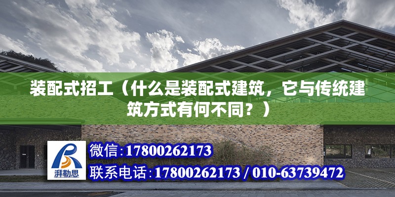 装配式招工（什么是装配式建筑，它与传统建筑方式有何不同？） 北京钢结构设计问答