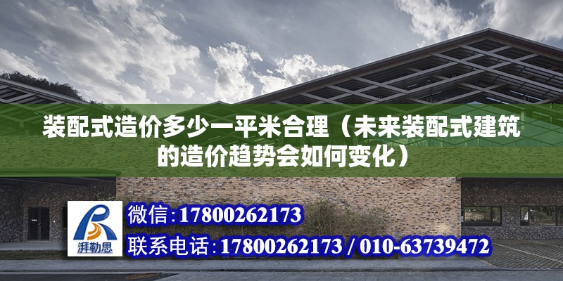 装配式造价多少一平米合理（未来装配式建筑的造价趋势会如何变化） 北京钢结构设计问答