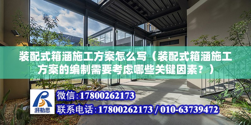 装配式箱涵施工方案怎么写（装配式箱涵施工方案的编制需要考虑哪些关键因素？） 北京钢结构设计问答