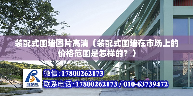 装配式围墙图片高清（装配式围墙在市场上的价格范围是怎样的？） 北京钢结构设计问答